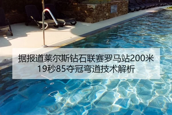 据报道莱尔斯钻石联赛罗马站200米19秒85夺冠弯道技术解析