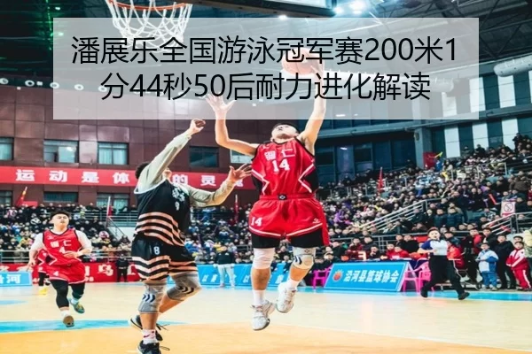 潘展乐全国游泳冠军赛200米1分44秒50后耐力进化解读