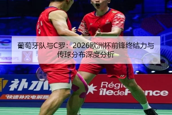 葡萄牙队与C罗：2026欧洲杯前锋终结力与传球分布深度分析