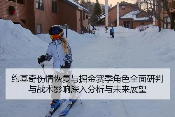 约基奇伤情恢复与掘金赛季角色全面研判与战术影响深入分析与未来展望