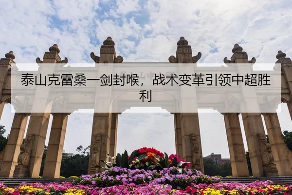 泰山克雷桑一剑封喉，战术变革引领中超胜利