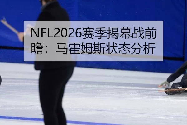 NFL2026赛季揭幕战前瞻：马霍姆斯状态分析